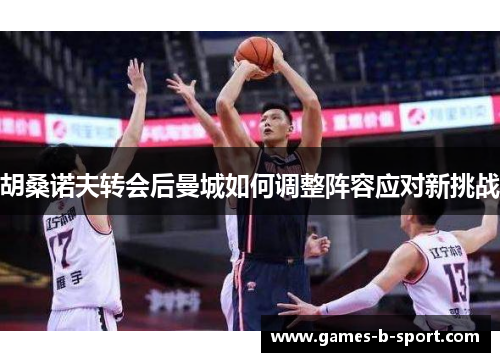 胡桑诺夫转会后曼城如何调整阵容应对新挑战