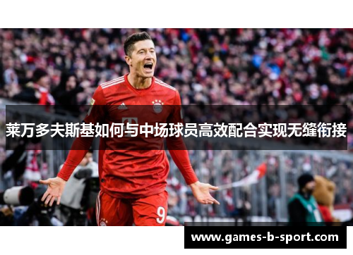 莱万多夫斯基如何与中场球员高效配合实现无缝衔接