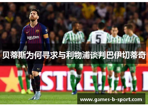贝蒂斯为何寻求与利物浦谈判巴伊切蒂奇