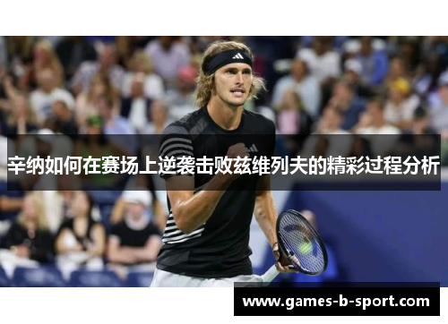 辛纳如何在赛场上逆袭击败兹维列夫的精彩过程分析 辛纳如何在赛场上逆袭击败兹维列夫的精彩过程分析