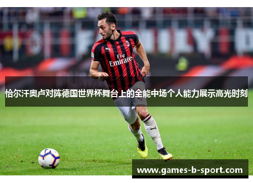 恰尔汗奥卢对阵德国世界杯舞台上的全能中场个人能力展示高光时刻 恰尔汗奥卢对阵德国世界杯舞台上的全能中场个人能力展示高光时刻