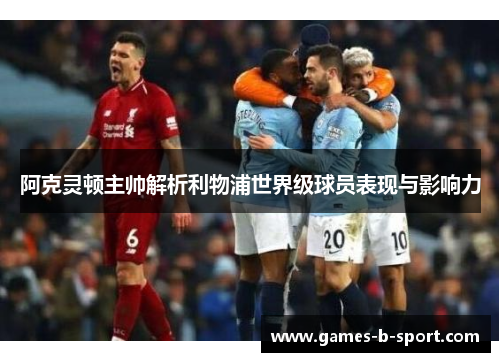 阿克灵顿主帅解析利物浦世界级球员表现与影响力