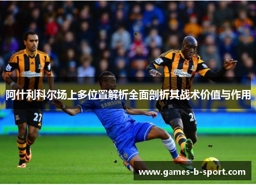 阿什利科尔场上多位置解析全面剖析其战术价值与作用