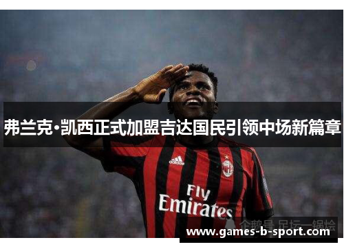 弗兰克·凯西正式加盟吉达国民引领中场新篇章 弗兰克·凯西正式加盟吉达国民引领中场新篇章