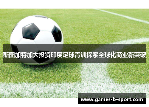 斯图加特加大投资印度足球青训探索全球化商业新突破