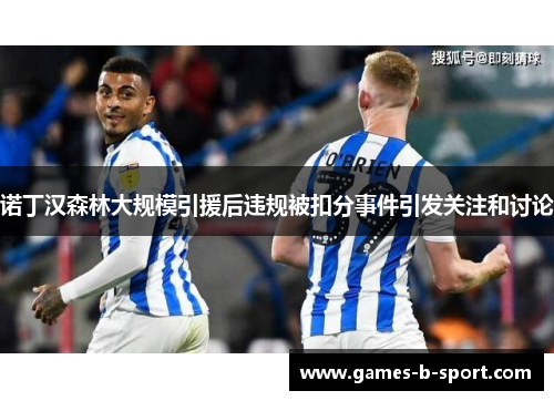 诺丁汉森林大规模引援后违规被扣分事件引发关注和讨论