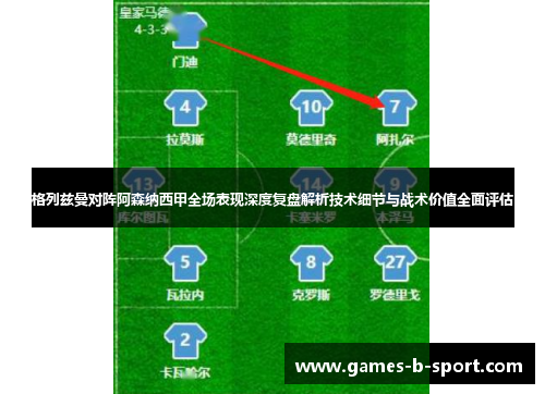 格列兹曼对阵阿森纳西甲全场表现深度复盘解析技术细节与战术价值全面评估 格列兹曼对阵阿森纳西甲全场表现深度复盘解析技术细节与战术价值全面评估