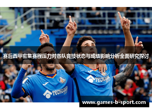 赛后西甲密集赛程压力对各队竞技状态与成绩影响分析全面研究探讨 赛后西甲密集赛程压力对各队竞技状态与成绩影响分析全面研究探讨